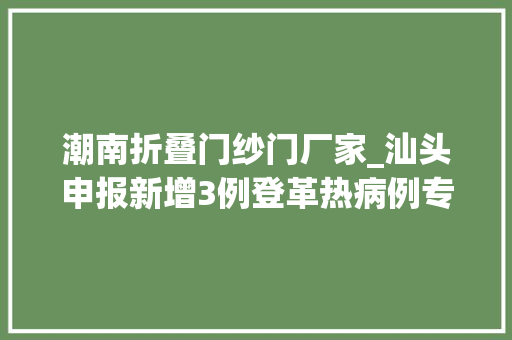 潮南折叠门纱门厂家_汕头申报新增3例登革热病例专家支招日常预防