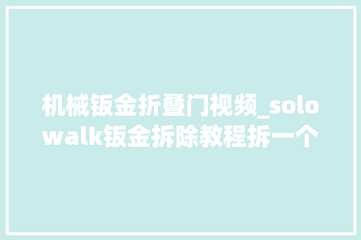 机械钣金折叠门视频_solowalk钣金拆除教程拆一个小零件的架子