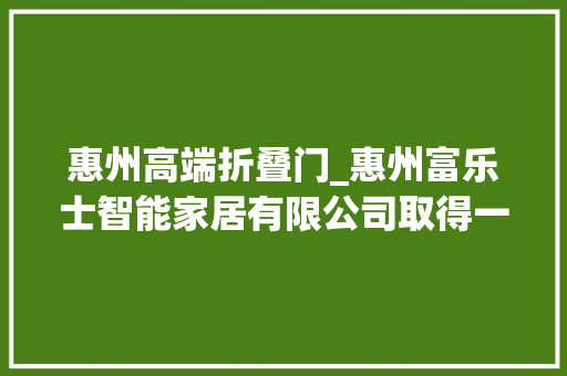 惠州高端折叠门_惠州富乐士智能家居有限公司取得一种折叠机构专利能够实现超薄折叠网床的顺利折叠