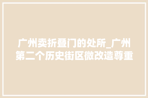 广州卖折叠门的处所_广州第二个历史街区微改造尊重古村肌理尺度和居平易近