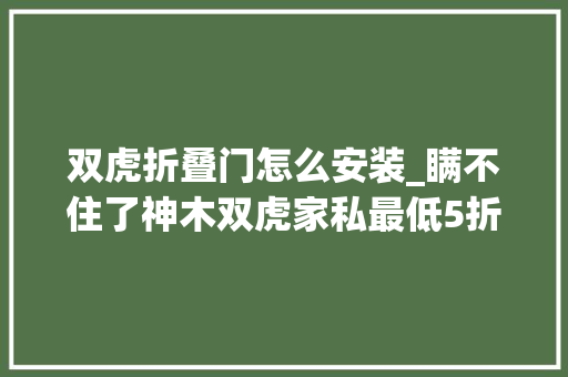双虎折叠门怎么安装_瞒不住了神木双虎家私最低5折起售样品狂甩神木婆姨女子抢疯了