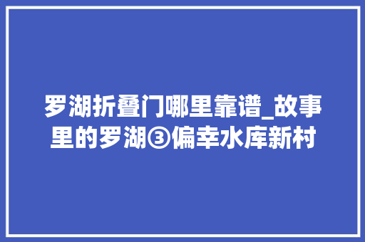 罗湖折叠门哪里靠谱_故事里的罗湖③偏幸水库新村