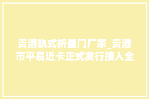 贵港轨式折叠门厂家_贵港市平易近卡正式发行接入全国交通一卡通