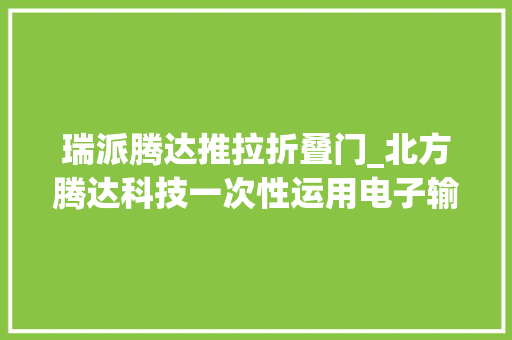 瑞派腾达推拉折叠门_北方腾达科技一次性运用电子输尿管肾盂内窥镜导管获批上市