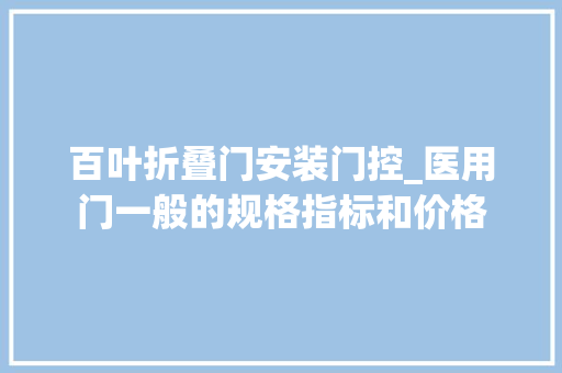 百叶折叠门安装门控_医用门一般的规格指标和价格