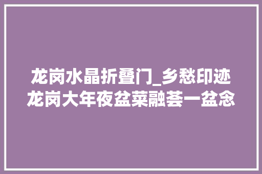 龙岗水晶折叠门_乡愁印迹龙岗大年夜盆菜融荟一盆念团聚味蕾深处是故乡