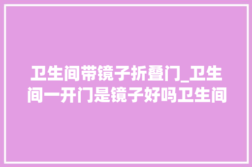 卫生间带镜子折叠门_卫生间一开门是镜子好吗卫生间开门风水留心事项