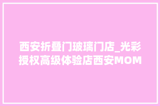 西安折叠门玻璃门店_光彩授权高级体验店西安MOMOPARK店盛大开业