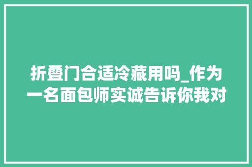 折叠门合适冷藏用吗_作为一名面包师实诚告诉你我对发酵箱的看法