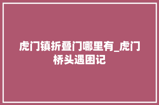 虎门镇折叠门哪里有_虎门桥头遇困记