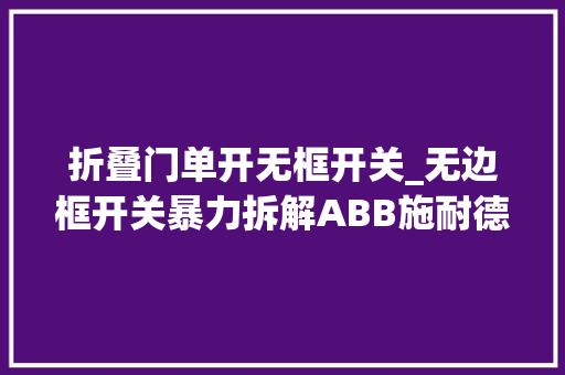 折叠门单开无框开关_无边框开关暴力拆解ABB施耐德西门子等九大年夜品牌一切在这里