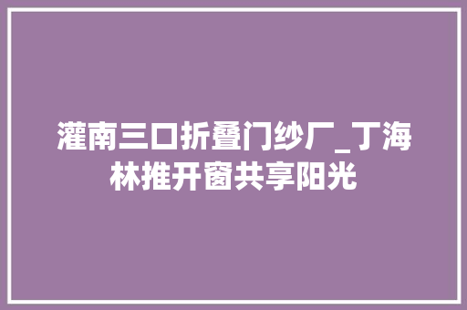 灌南三口折叠门纱厂_丁海林推开窗共享阳光