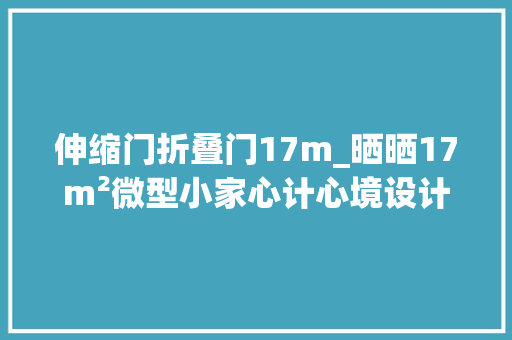 伸缩门折叠门17m_晒晒17m²微型小家心计心境设计真多
