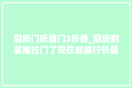 厨房门折叠门3折叠_厨房别装推拉门了现在都盛行折叠门好看又实用