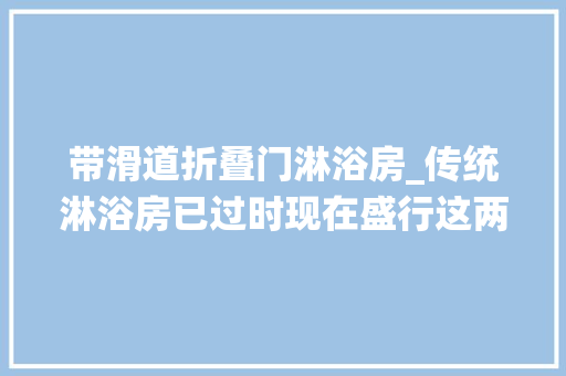 带滑道折叠门淋浴房_传统淋浴房已过时现在盛行这两种美观隐形卫生间再小都能装