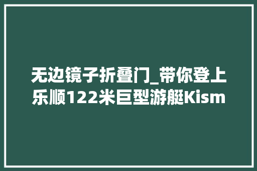 无边镜子折叠门_带你登上乐顺122米巨型游艇Kismet号