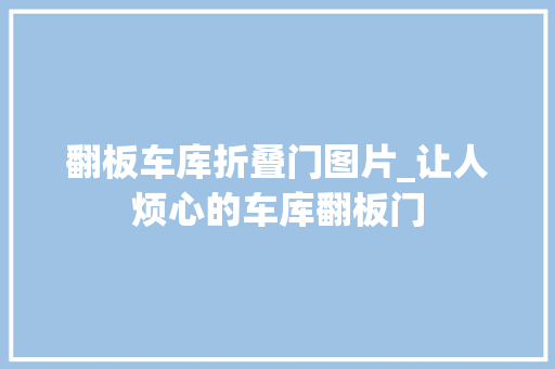 翻板车库折叠门图片_让人烦心的车库翻板门