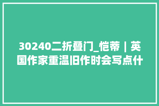 30240二折叠门_恺蒂︱英国作家重温旧作时会写点什么
