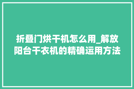 折叠门烘干机怎么用_解放阳台干衣机的精确运用方法｜栖身进化论