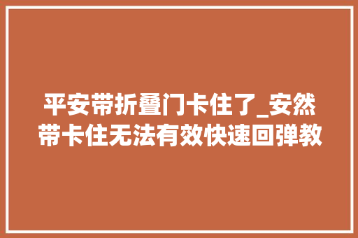 平安带折叠门卡住了_安然带卡住无法有效快速回弹教你自己搞定它学点养车常识