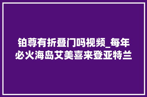 铂尊有折叠门吗视频_每年必火海岛艾美喜来登亚特兰蒂斯…大年夜牌酒店云集