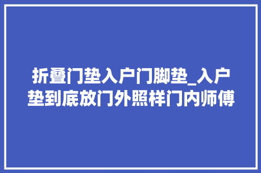 折叠门垫入户门脚垫_入户垫到底放门外照样门内师傅说出了大年夜实话听完才知我放错了