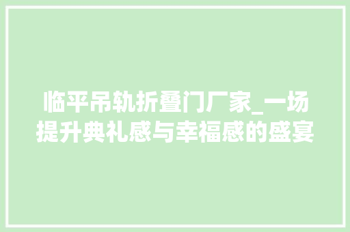 临平吊轨折叠门厂家_一场提升典礼感与幸福感的盛宴