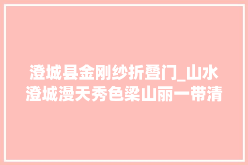 澄城县金刚纱折叠门_山水澄城漫天秀色梁山丽一带清流洛水浓