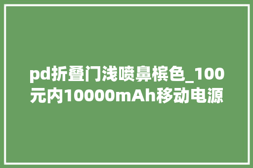 pd折叠门浅喷鼻槟色_100元内10000mAh移动电源横评品格差距巨大