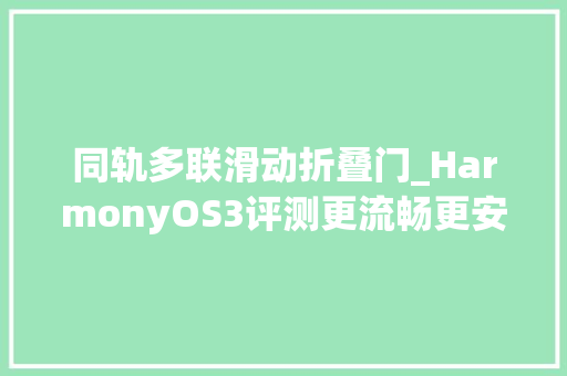 同轨多联滑动折叠门_HarmonyOS3评测更流畅更安然