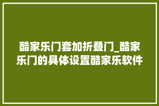 酷家乐门套加折叠门_酷家乐门的具体设置酷家乐软件培训室内设计师培训装