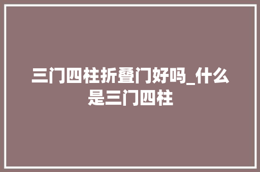 三门四柱折叠门好吗_什么是三门四柱