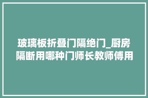 玻璃板折叠门隔绝门_厨房隔断用哪种门师长教师傅用这种美观大年夜方还不占空间