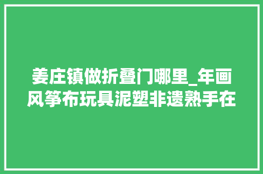 姜庄镇做折叠门哪里_年画风筝布玩具泥塑非遗熟手在行艺成为村落振兴新动力