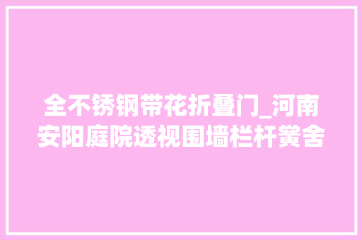 全不锈钢带花折叠门_河南安阳庭院透视围墙栏杆黉舍围墙护栏小区工程铁艺围墙栏杆