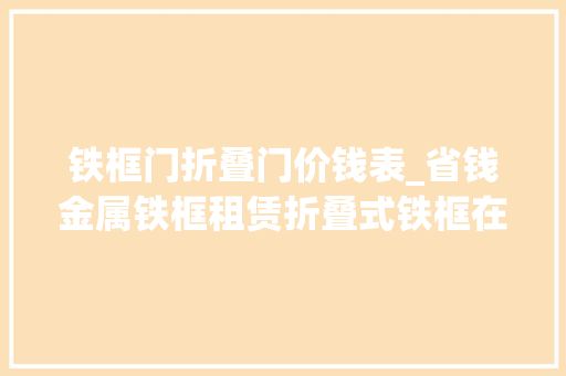 铁框门折叠门价钱表_省钱金属铁框租赁折叠式铁框在实际场景中有哪些便利之处