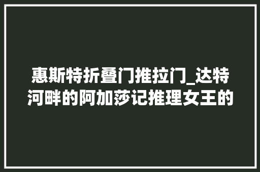 惠斯特折叠门推拉门_达特河畔的阿加莎记推理女王的故园格林威