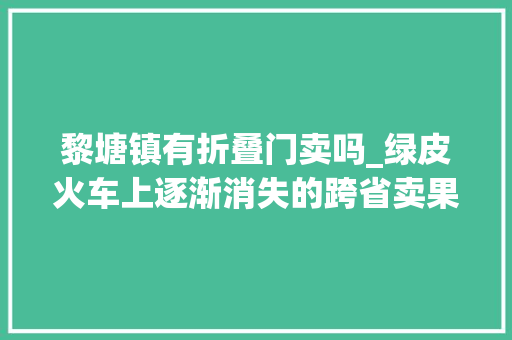 黎塘镇有折叠门卖吗_绿皮火车上逐渐消失的跨省卖果担担军