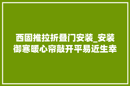 西固推拉折叠门安装_安装御寒暖心帘敲开平易近生幸福门