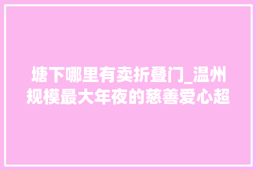 塘下哪里有卖折叠门_温州规模最大年夜的慈善爱心超市14年惠及7万艰难群众