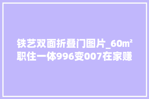铁艺双面折叠门图片_60㎡职住一体996变007在家赚钱前所未有的快乐