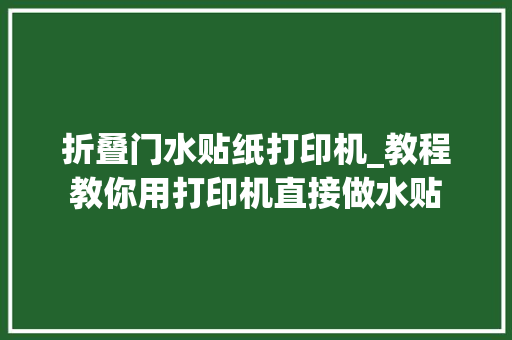 折叠门水贴纸打印机_教程教你用打印机直接做水贴