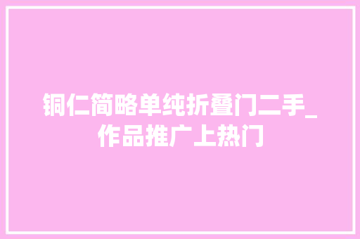铜仁简略单纯折叠门二手_作品推广上热门