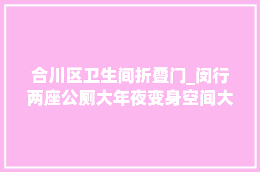 合川区卫生间折叠门_闵行两座公厕大年夜变身空间大年夜更便利