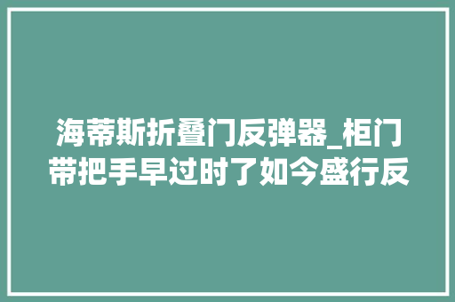 海蒂斯折叠门反弹器_柜门带把手早过时了如今盛行反弹器和拉槽开门简洁大年夜方又耐看