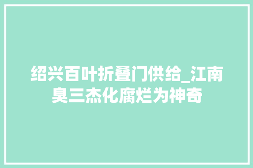 绍兴百叶折叠门供给_江南臭三杰化腐烂为神奇