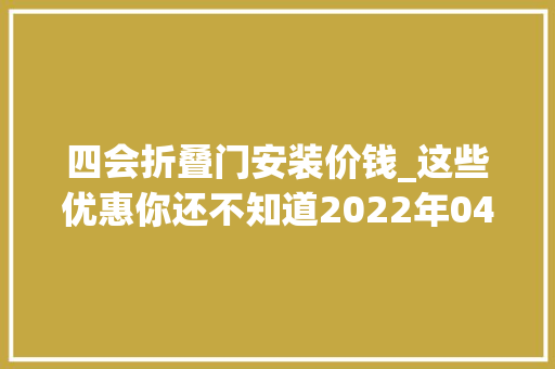 四会折叠门安装价钱_这些优惠你还不知道2022年04月肇庆买房有特价