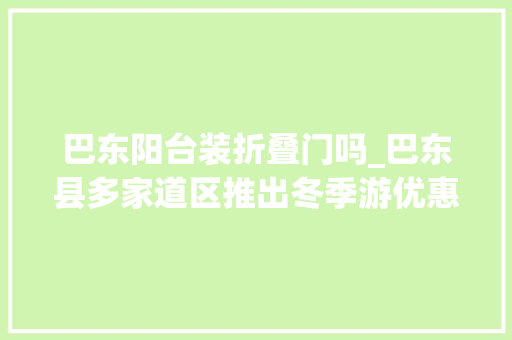 巴东阳台装折叠门吗_巴东县多家道区推出冬季游优惠政策