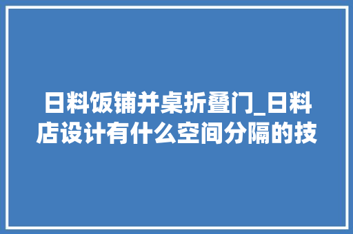 日料饭铺并桌折叠门_日料店设计有什么空间分隔的技巧