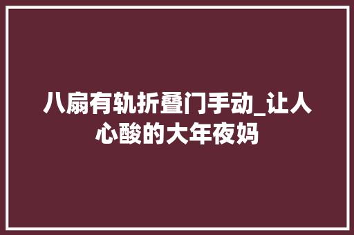八扇有轨折叠门手动_让人心酸的大年夜妈